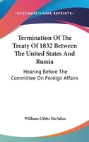 Termination Of The Treaty Of 1832 Between The United States And Russia: Hearing Before The Committee On Foreign Affairs 1163105430 Book Cover