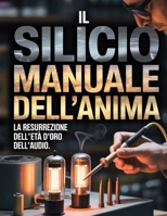 IL SILICIO e MANUALE DELL'ANIMA: La resurrezione dell'età d'oro dell'audio (Italian Edition) B0GQG9WB1H Book Cover
