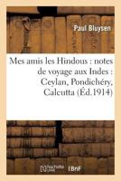 Mes Amis Les Hindous: Notes de Voyage Aux Indes: Ceylan, Pondichéry, Calcutta 2013543905 Book Cover