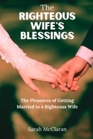 THE RIGHTEOUS WIFE'S BLESSINGS: The Pleasures of Getting married to a righteous Wife B0CJ45V8JZ Book Cover