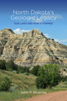 North Dakota's Geologic Legacy: Our Land and How It Formed 0911042822 Book Cover