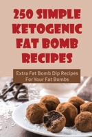 250 Simple Ketogenic Fat Bomb Recipes: Extra Fat Bomb Dip Recipes For Your Fat Bombs B09SP6GM5K Book Cover