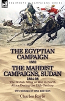 The Egyptian Campaign, 1882 & the Mahdist Campaigns, Sudan 1884-98 Two Books in One Edition: The British Army at War in North Africa During the 19th C 1782821511 Book Cover