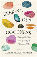 Seeking Out Goodness: Finding the True and Beautiful All Around You 1540901378 Book Cover