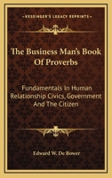 The Business Man's Book Of Proverbs: Fundamentals In Human Relationship Civics, Government And The Citizen 1428652779 Book Cover
