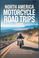 North America Motorcycle Road Trips 2026: Plan Epic Rides, Explore Scenic Highways, Curving Backroads, Hidden Gems, and Long Distance Routes (The Grand Routes Collection) B0GQ7V4PB8 Book Cover