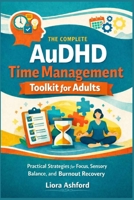 The Complete AuDHD Time Management Toolkit for Adults: Practical Strategies for Focus, Sensory Balance, and Burnout Recovery B0GSFYVS4P Book Cover