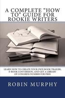 A Complete "How To" Guide for Rookie Writers: Learn How to Create Your Own Book Trailer, E-Book Conversion, and Get a Library of Congress Number for Free 1494846527 Book Cover