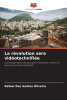 La révolution sera vidéotechnifiée: Le protagonisme des groupes invisibles à travers les environnements interactifs 6206226735 Book Cover