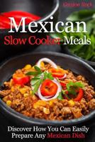 Mexican Slow Cooker Meals: Discover How You Can Easily Prepare Any Mexican Dish 1500694541 Book Cover