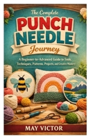 The Complete Punch Needle Journey: A Beginner-to-Advanced Guide to Tools, Techniques, Patterns, Projects, and Creative Mastery B0GW5RLSFL Book Cover
