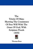 The Trinity Of Man: Showing The Consistency Of Free Will With The Grace Of God, With Scripture Proofs 1165147130 Book Cover