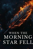 When the Morning Star Fell: A Christian Fantasy Epic OF The Biblical War in Heaven, Lucifer's Rebellion Among Angels and Fallen Angels, and the Lamb's Redeeming Victory B0GQ3K2GBM Book Cover