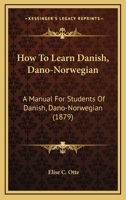 How to Learn Danish (Dano-Norwegian): A Manual for Students of Danish (Dano-Norwegian) Based Upon the Ollendorffian System of Teaching Languages, and Adapted for Self-Instruction 1016495854 Book Cover