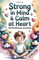 Strong in Mind & Calm at Heart - Self-Regulation Toolbox for Kids Ages 6–10: 80 Mindfulness Activities to Help Your Child Manage Emotions, Build Focus & Grow Confidence B0GTVY1XC9 Book Cover