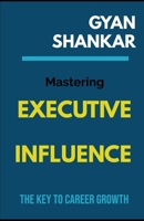 Mastering Executive Influence: The Key to Career Growth B0F3TF6T3T Book Cover