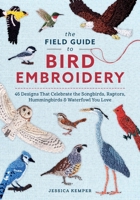 The Field Guide to Bird Embroidery: 46 Designs That Celebrate the Songbirds, Raptors, Hummingbirds & Waterfowl You Love (The Field Guide to Embroidery Series, 2) 0764373021 Book Cover