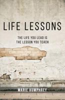 Life Lessons: The Life You Lead Is the Lesson You Teach 1537048252 Book Cover