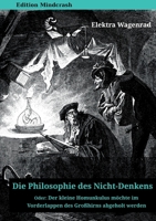 Die Philosophie des Nicht-Denkens oder: Der kleine Homunkulus m�chte im Vorderlappen des Gro�hirns abgeholt werden 1326644122 Book Cover