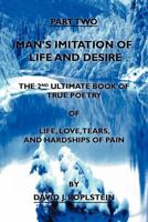 Man's Imitation of Life and Desire: The 2nd Ultimate Book of True Poetry 1469189151 Book Cover