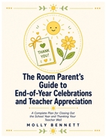 The Room Parent's Guide to End-of-Year Celebrations and Teacher Appreciation: A Complete Plan for Closing Out the School Year and Thanking Your Teacher Well B0HC6G9BG3 Book Cover
