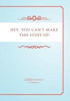 Hey, You Can't Make This Stuff Up! 1465353593 Book Cover