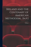 Ireland and the Centenary of American Methodism... [n.p.] B0BN4GPBJG Book Cover
