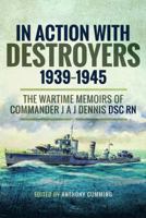 In Action with Destroyers 1939-1945: The Wartime Memoirs of Commander J A J Dennis Dsc RN 1526718499 Book Cover
