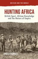 Hunting Africa: British Sport, African Knowledge and the Nature of Empire 1137494425 Book Cover