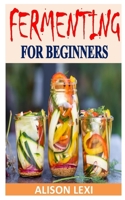 Fermenting for Beginners: Discover the complete guides on everything you need to know about fermenting B08PJM396G Book Cover