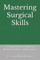 Mastering Surgical Skills: A Comprehensive Guide for Medical Students and Residents B0F2YDDH2J Book Cover