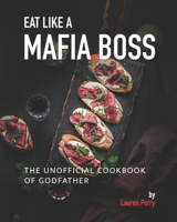 Eat Like a Mafia Boss: The Unofficial Cookbook of Godfather B095GNLXFY Book Cover