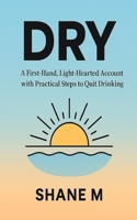 Dry: A First-Hand, Light-Hearted Account with Practical Steps to Quit Drinking Alcohol B0FP9P2GCG Book Cover