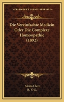 Die Vereinfachte Medizin Oder Die Complexe Homoopathie (1892) 1161134352 Book Cover