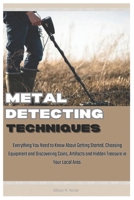 Metal Detecting Techniques: Everything You Need to Know About Getting Started, Choosing Equipment and Discovering Coins, Artifacts and Hidden Treasure in Your Local Area. B0DT8ZGYWR Book Cover