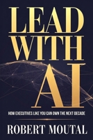 Lead with AI: How Executives Like You Can Own the Next Decade 1968639098 Book Cover