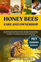 HONEY BEES CARE AND OWNERSHIP: The Complete Guide to Raising, Caring for, hatchlings, Breeding, Feeding, Nutrition, Habitat, Diet, Interaction, Cost, ... – From Backyard Hives to Sustainable Apiaries B0FP1K2LC2 Book Cover