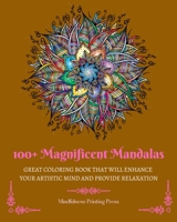 100+ Magnificent Mandalas: Great Coloring Book that Will Enhance Your Artistic Mind and Provide Relaxation B0BZ46WBSS Book Cover