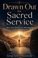 Drawn Out for Sacred Service: Why God Makes the Messenger Live the Message B0GYX5XPZJ Book Cover