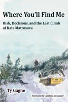 Where You'll Find Me: Risk, Decisions, and the Last Climb of Kate Matrosova 0996218157 Book Cover