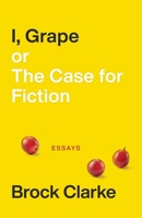 I, Grape; or, the Case for Fiction : Essays 194672436X Book Cover