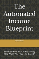 The Automated Income Blueprint: Build Systems That Make Money 24/7 While You Focus on Growth B0GZ9GFCJB Book Cover