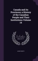 Canada and Its Provinces; A History of the Canadian People and Their Institutions; Volume 14 1149311282 Book Cover