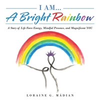 I Am... a Bright Rainbow: A Story of Life Force Energy, Mindful Presence, and Magnificent You B0B6KR3KB5 Book Cover
