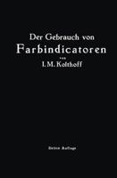 Der Gebrauch Von Farbindicatoren: Ihre Anwendung in Der Neutralisationsanalyse Und Bei Der Colorimetrischen Bestimmung Der Wasserstoffionenkonzentration 3662276755 Book Cover