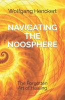 Navigating the Noosphere: The Forgotten Art of Healing 1513685740 Book Cover