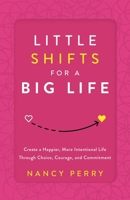 Little Shifts for a Big Life: Create a Happier, More Intentional Life Through Choice, Courage, and Commitment 1632998556 Book Cover