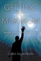 Getting to Maximum: Biblical Sacrifice Keys for Succes 1618970720 Book Cover