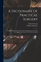 A Dictionary of Practical Surgery: Comprehending All the Most Interesting Improvements, from the Earliest Times Down to the Present Period - Primary 101929700X Book Cover