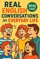 Real English Conversations for Everyday Life (B1/B2 Level): Speak More Naturally with Real-Life Dialogues and Practical Vocabulary for Intermediate Learners B0FB3VT6K8 Book Cover